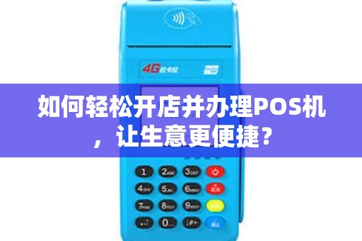 如何轻松开店并办理POS机，让生意更便捷？
