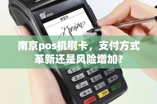 南京pos机刷卡，支付方式革新还是风险增加？