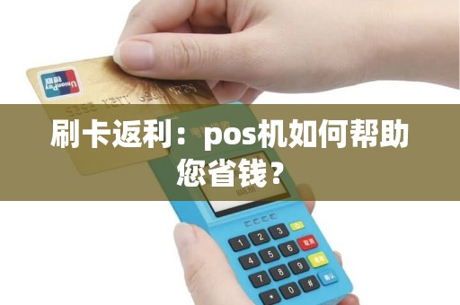刷卡返利：pos机如何帮助您省钱？