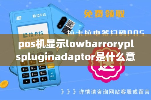 pos机显示lowbarroryplspluginadaptor是什么意思