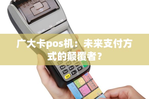 广大卡pos机：未来支付方式的颠覆者？
