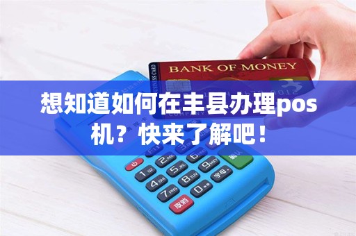 想知道如何在丰县办理pos机？快来了解吧！
