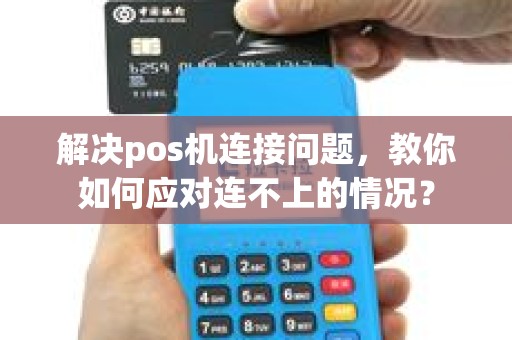 解决pos机连接问题，教你如何应对连不上的情况？