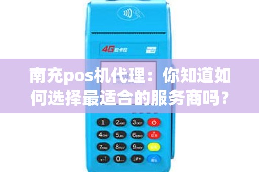 南充pos机代理：你知道如何选择最适合的服务商吗？