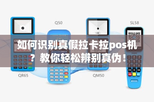 如何识别真假拉卡拉pos机？教你轻松辨别真伪！