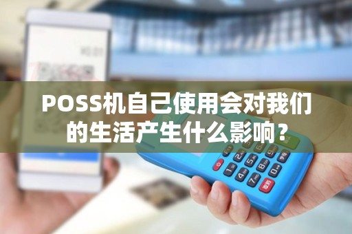 POSS机自己使用会对我们的生活产生什么影响？