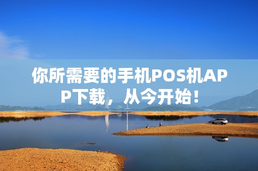 你所需要的手机POS机APP下载，从今开始！
