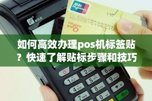 如何高效办理pos机标签贴？快速了解贴标步骤和技巧！
