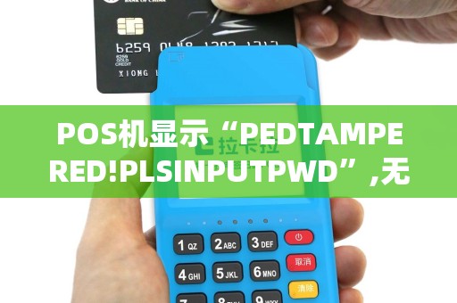 POS机显示“PEDTAMPERED!PLSINPUTPWD”,无法使用，怎么办？