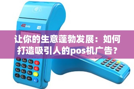 让你的生意蓬勃发展：如何打造吸引人的pos机广告？
