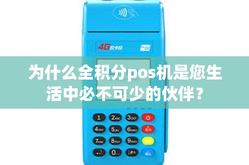 为什么全积分pos机是您生活中必不可少的伙伴？