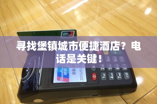 寻找堡镇城市便捷酒店？电话是关键！
