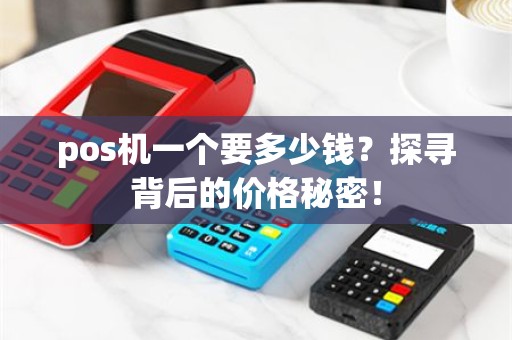 pos机一个要多少钱？探寻背后的价格秘密！
