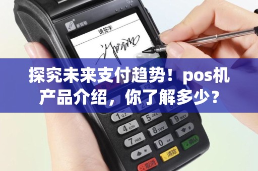 探究未来支付趋势！pos机产品介绍，你了解多少？
