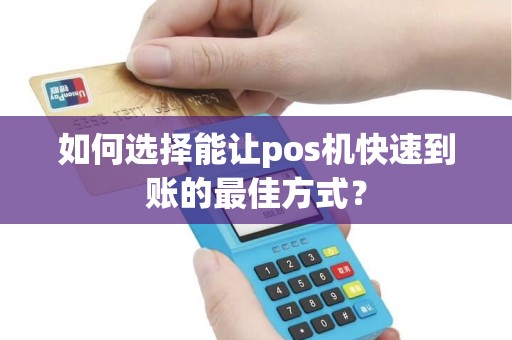 如何选择能让pos机快速到账的最佳方式？
