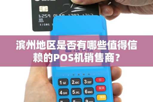 滨州地区是否有哪些值得信赖的POS机销售商？