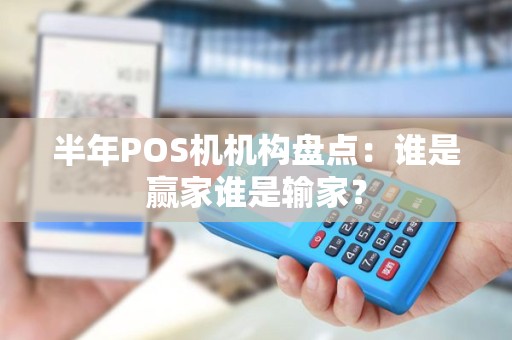 半年POS机机构盘点：谁是赢家谁是输家？