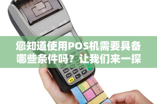 您知道使用POS机需要具备哪些条件吗？让我们来一探究竟！
