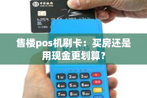 售楼pos机刷卡：买房还是用现金更划算？
