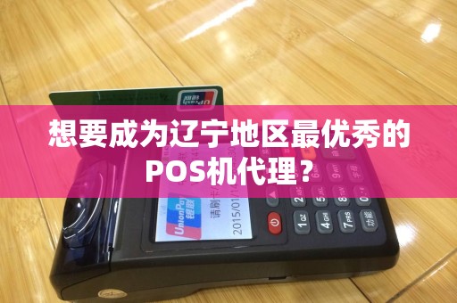 想要成为辽宁地区最优秀的POS机代理？