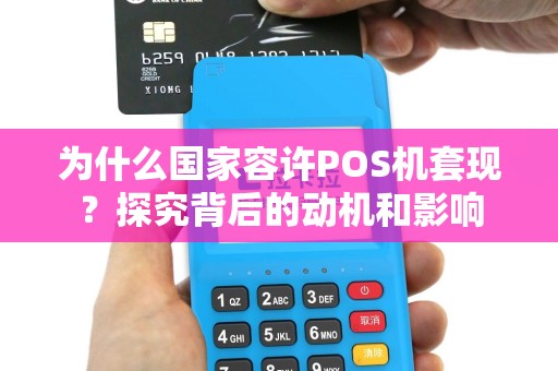 为什么国家容许POS机套现？探究背后的动机和影响