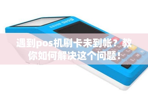 遇到pos机刷卡未到帐？教你如何解决这个问题！