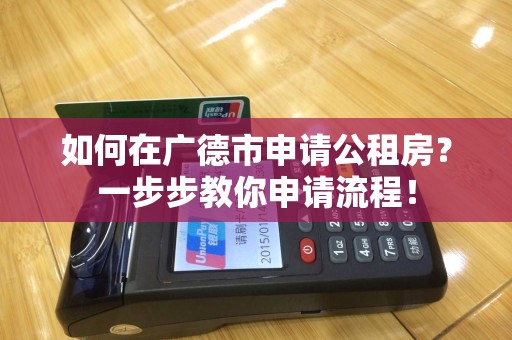 如何在广德市申请公租房？一步步教你申请流程！