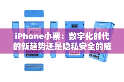 iPhone小票：数字化时代的新趋势还是隐私安全的威胁？