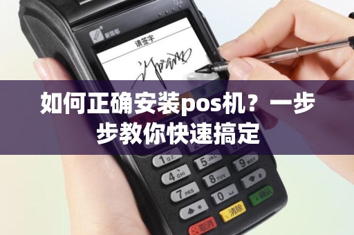 如何正确安装pos机？一步步教你快速搞定