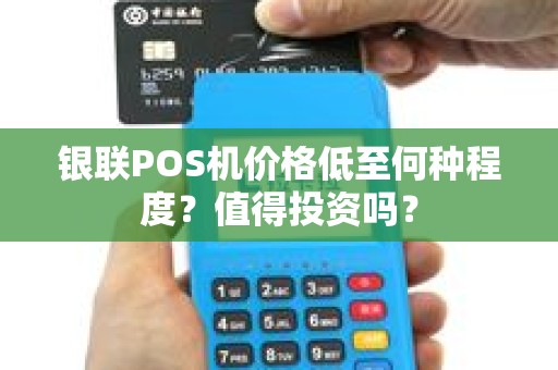 银联POS机价格低至何种程度？值得投资吗？