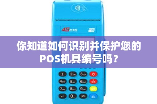 你知道如何识别并保护您的POS机具编号吗？