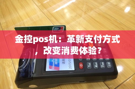 金控pos机：革新支付方式，改变消费体验？