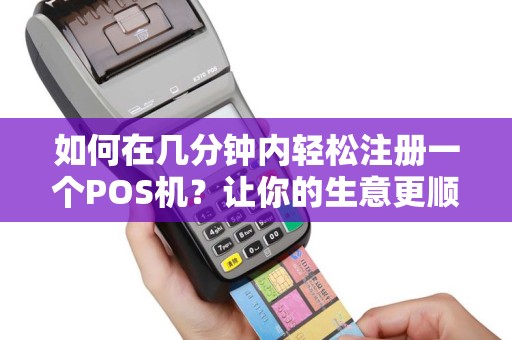 如何在几分钟内轻松注册一个POS机？让你的生意更顺畅！