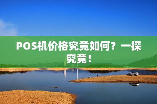 POS机价格究竟如何？一探究竟！