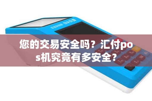 您的交易安全吗？汇付pos机究竟有多安全？