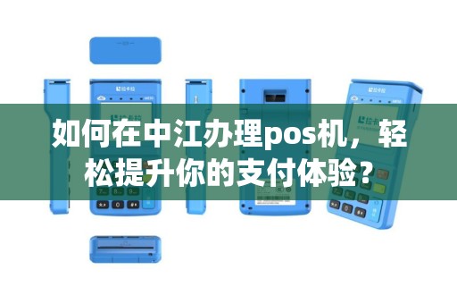 如何在中江办理pos机，轻松提升你的支付体验？