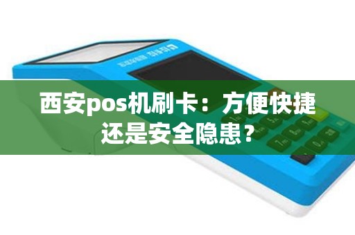 西安pos机刷卡：方便快捷还是安全隐患？