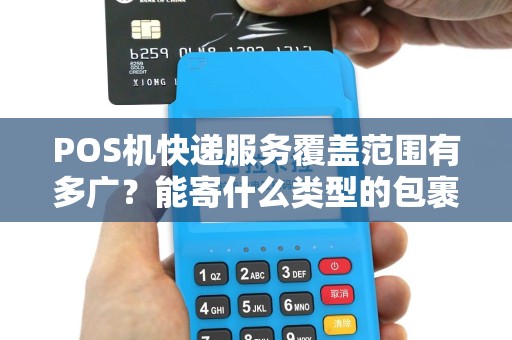 POS机快递服务覆盖范围有多广？能寄什么类型的包裹？