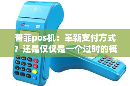 普菲pos机：革新支付方式？还是仅仅是一个过时的概念？