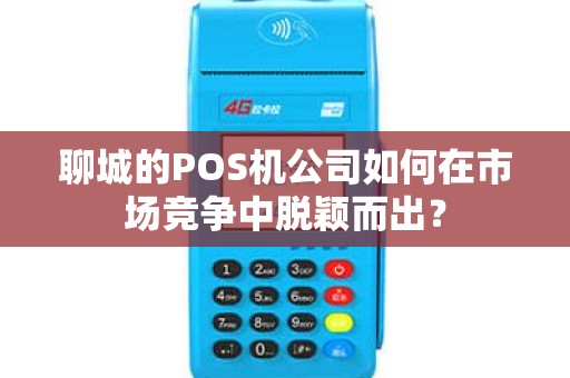 聊城的POS机公司如何在市场竞争中脱颖而出？