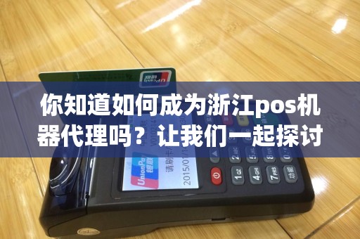 你知道如何成为浙江pos机器代理吗？让我们一起探讨！