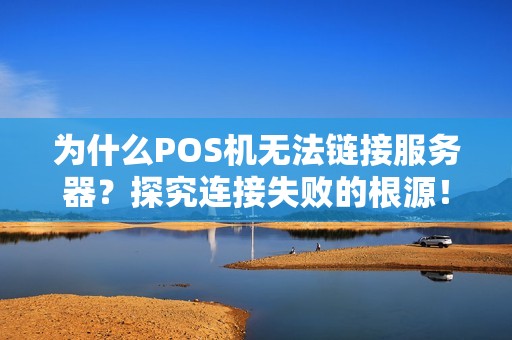 为什么POS机无法链接服务器？探究连接失败的根源！