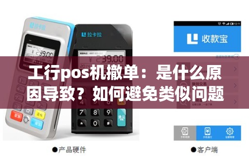 工行pos机撤单：是什么原因导致？如何避免类似问题发生？