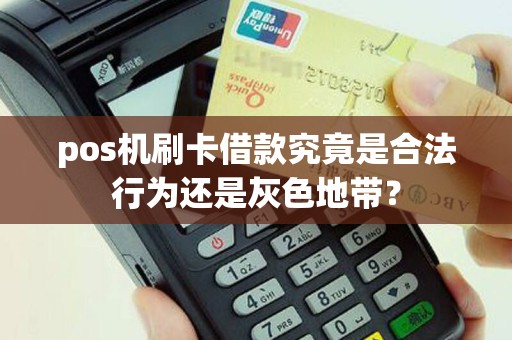 pos机刷卡借款究竟是合法行为还是灰色地带？