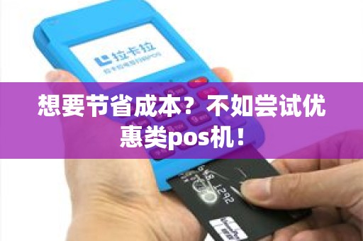 想要节省成本？不如尝试优惠类pos机！