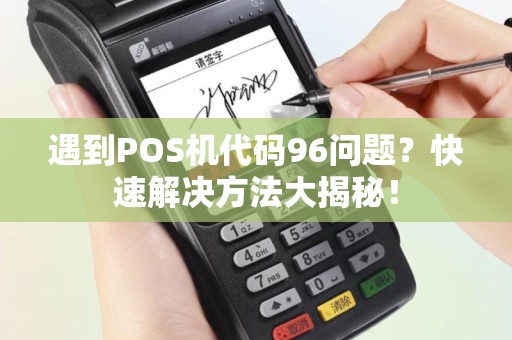 遇到POS机代码96问题？快速解决方法大揭秘！