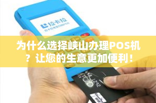 为什么选择峡山办理POS机？让您的生意更加便利！