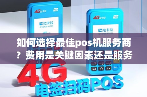 如何选择最佳pos机服务商？费用是关键因素还是服务质量更重要？