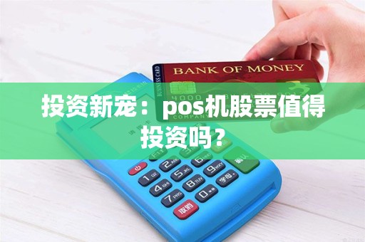 投资新宠：pos机股票值得投资吗？
