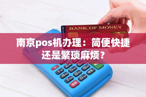 南京pos机办理：简便快捷还是繁琐麻烦？